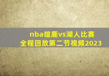 nba雄鹿vs湖人比赛 全程回放第二节视频2023